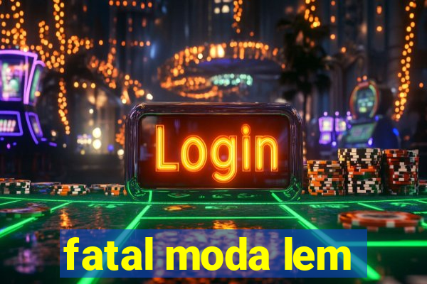 fatal moda lem